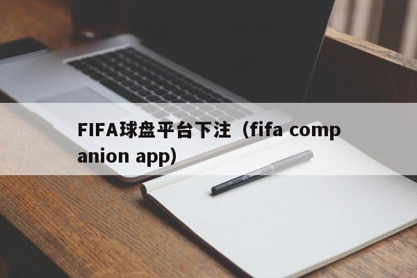 FIFA球盘平台下注（fifa companion app）