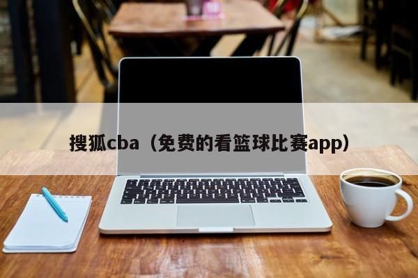 搜狐cba（免费的看篮球比赛app）
