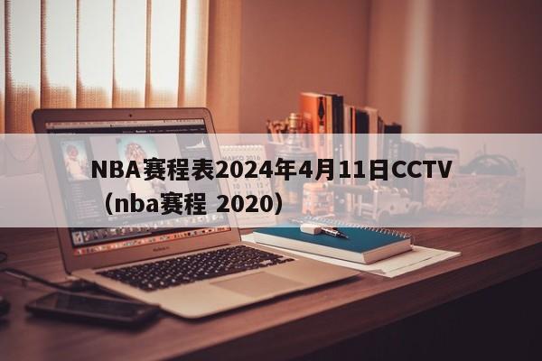 NBA赛程表2024年4月11日CCTV（nba赛程 2020）