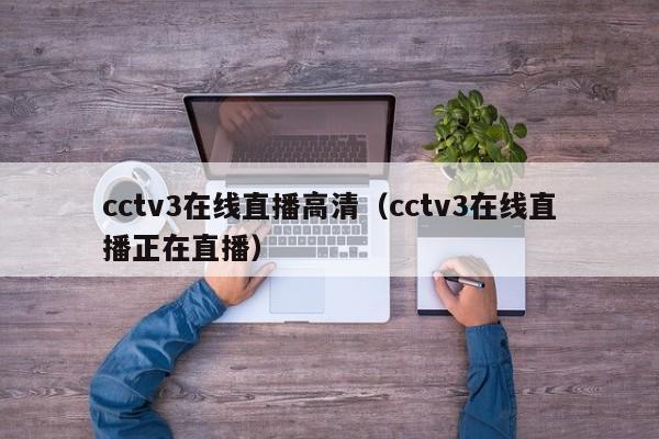 cctv3在线直播高清（cctv3在线直播正在直播）