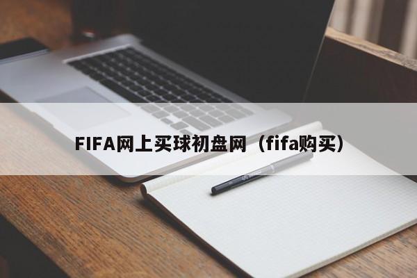 FIFA网上买球初盘网（fifa购买）